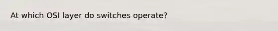 At which OSI layer do switches operate?