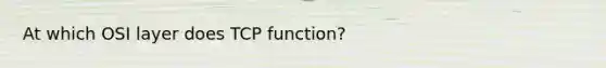 At which OSI layer does TCP function?