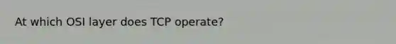 At which OSI layer does TCP operate?