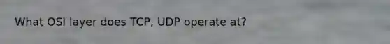 What OSI layer does TCP, UDP operate at?