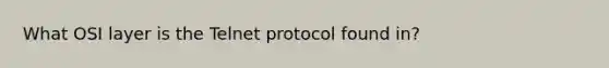 What OSI layer is the Telnet protocol found in?