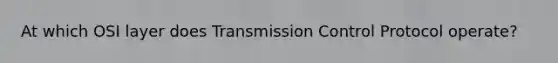 At which OSI layer does Transmission Control Protocol operate?