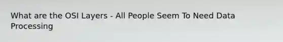What are the OSI Layers - All People Seem To Need Data Processing