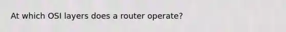 At which OSI layers does a router operate?