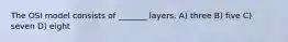 The OSI model consists of _______ layers. A) three B) five C) seven D) eight