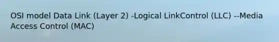 OSI model Data Link (Layer 2) -Logical LinkControl (LLC) --Media Access Control (MAC)