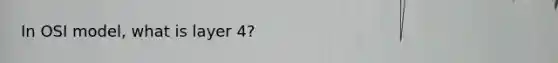 In OSI model, what is layer 4?
