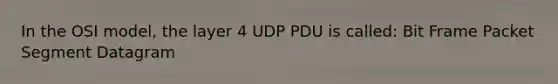 In the OSI model, the layer 4 UDP PDU is called: Bit Frame Packet Segment Datagram