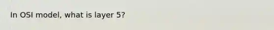 In OSI model, what is layer 5?