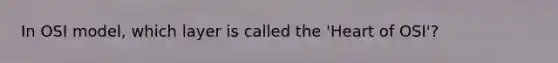 In OSI model, which layer is called the 'Heart of OSI'?