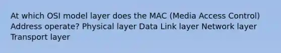 At which OSI model layer does the MAC (Media Access Control) Address operate? Physical layer Data Link layer Network layer Transport layer