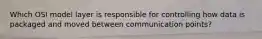 Which OSI model layer is responsible for controlling how data is packaged and moved between communication points?