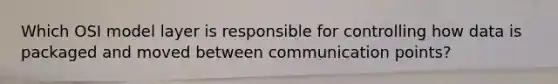 Which OSI model layer is responsible for controlling how data is packaged and moved between communication points?