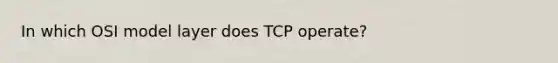 In which OSI model layer does TCP operate?