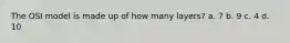 The OSI model is made up of how many layers? a. 7 b. 9 c. 4 d. 10