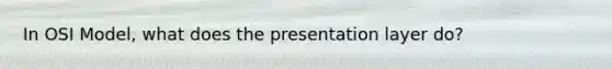 In OSI Model, what does the presentation layer do?