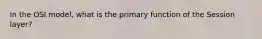 In the OSI model, what is the primary function of the Session layer?