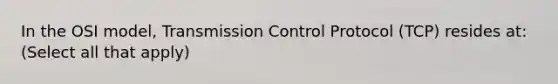 In the OSI model, Transmission Control Protocol (TCP) resides at: (Select all that apply)