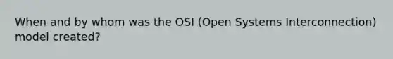 When and by whom was the OSI (Open Systems Interconnection) model created?