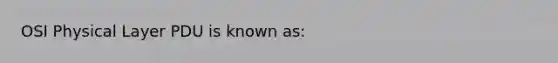 OSI Physical Layer PDU is known as: