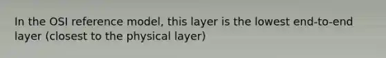 In the OSI reference model, this layer is the lowest end-to-end layer (closest to the physical layer)