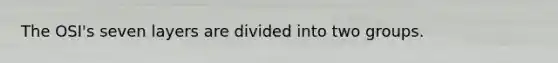 The OSI's seven layers are divided into two groups.