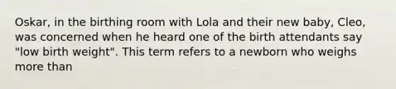 Oskar, in the birthing room with Lola and their new baby, Cleo, was concerned when he heard one of the birth attendants say "low birth weight". This term refers to a newborn who weighs more than