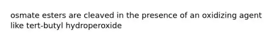 osmate esters are cleaved in the presence of an oxidizing agent like tert-butyl hydroperoxide
