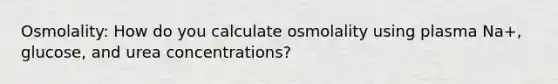 Osmolality: How do you calculate osmolality using plasma Na+, glucose, and urea concentrations?