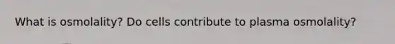 What is osmolality? Do cells contribute to plasma osmolality?