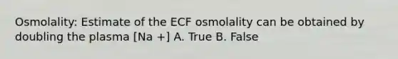 Osmolality: Estimate of the ECF osmolality can be obtained by doubling the plasma [Na +] A. True B. False