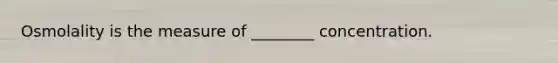 Osmolality is the measure of ________ concentration.