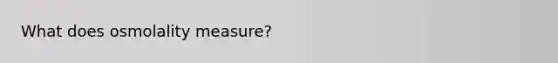 What does osmolality measure?