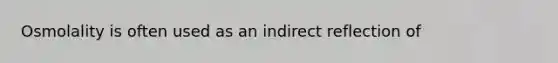 Osmolality is often used as an indirect reflection of