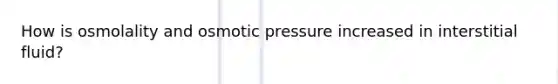 How is osmolality and osmotic pressure increased in interstitial fluid?