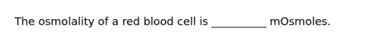 The osmolality of a red blood cell is __________ mOsmoles.