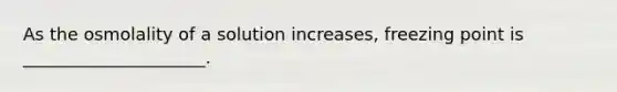 As the osmolality of a solution increases, freezing point is _____________________.