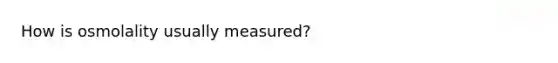 How is osmolality usually measured?