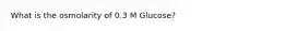 What is the osmolarity of 0.3 M Glucose?