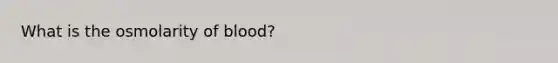 What is the osmolarity of blood?