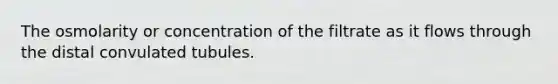 The osmolarity or concentration of the filtrate as it flows through the distal convulated tubules.