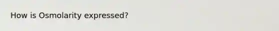 How is Osmolarity expressed?