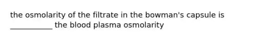 the osmolarity of the filtrate in the bowman's capsule is ___________ the blood plasma osmolarity