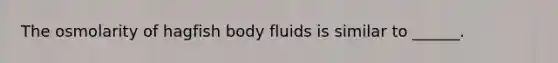 The osmolarity of hagfish body fluids is similar to ______.