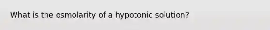 What is the osmolarity of a hypotonic solution?