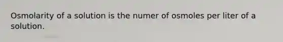 Osmolarity of a solution is the numer of osmoles per liter of a solution.