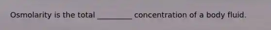 Osmolarity is the total _________ concentration of a body fluid.