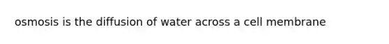 osmosis is the diffusion of water across a cell membrane