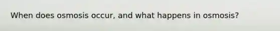 When does osmosis occur, and what happens in osmosis?