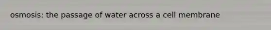 osmosis: the passage of water across a cell membrane